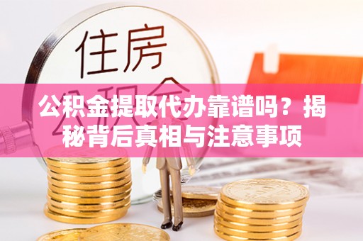 湟中公积金提取代办靠谱吗？揭秘背后真相与注意事项