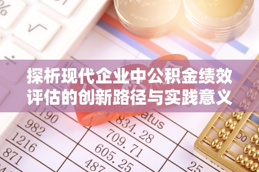 湟中探析现代企业中公积金绩效评估的创新路径与实践意义