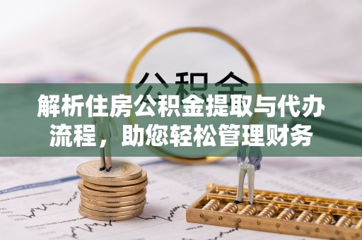 湟中解析住房公积金提取与代办流程，助您轻松管理财务