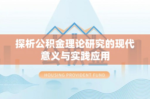 湟中探析公积金理论研究的现代意义与实践应用