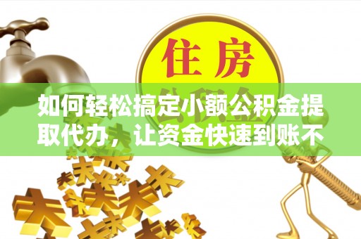 湟中如何轻松搞定小额公积金提取代办，让资金快速到账不是梦