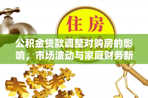 湟中公积金贷款调整对购房的影响，市场波动与家庭财务新趋势