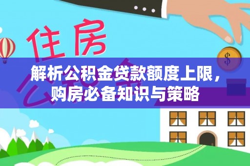 湟中解析公积金贷款额度上限，购房必备知识与策略