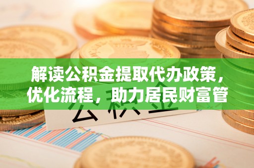 湟中解读公积金提取代办政策，优化流程，助力居民财富管理