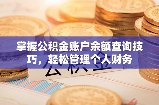 湟中掌握公积金账户余额查询技巧，轻松管理个人财务