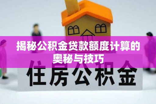 湟中揭秘公积金贷款额度计算的奥秘与技巧