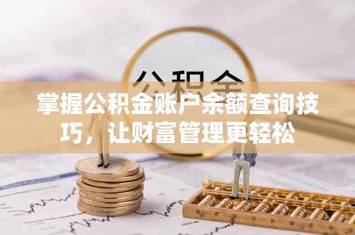 湟中掌握公积金账户余额查询技巧，让财富管理更轻松