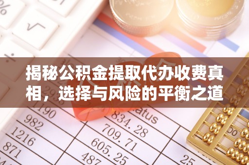 湟中揭秘公积金提取代办收费真相，选择与风险的平衡之道