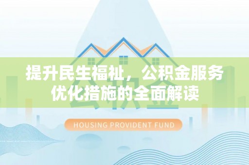 湟中提升民生福祉，公积金服务优化措施的全面解读