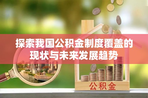 湟中探索我国公积金制度覆盖的现状与未来发展趋势