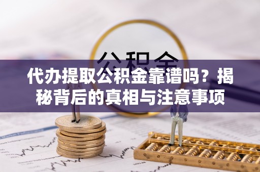 湟中代办提取公积金靠谱吗？揭秘背后的真相与注意事项