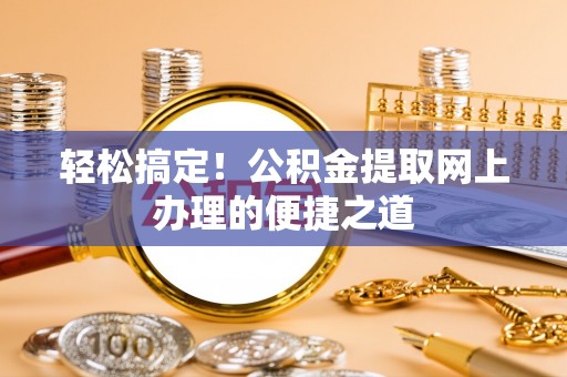 湟中轻松搞定！公积金提取网上办理的便捷之道