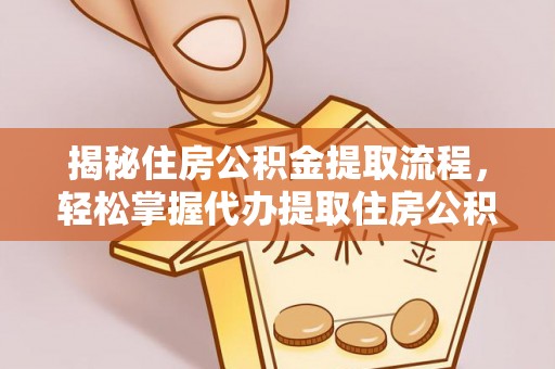 湟中揭秘住房公积金提取流程，轻松掌握代办提取住房公积金技巧