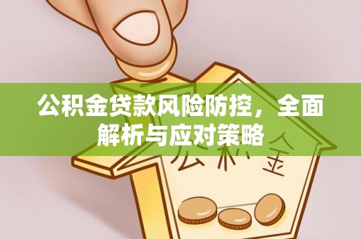 湟中公积金贷款风险防控，全面解析与应对策略