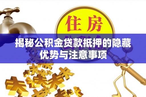 湟中揭秘公积金贷款抵押的隐藏优势与注意事项