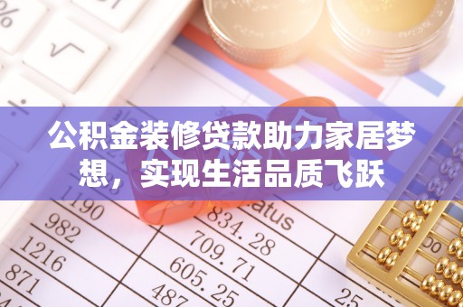 湟中公积金装修贷款助力家居梦想，实现生活品质飞跃