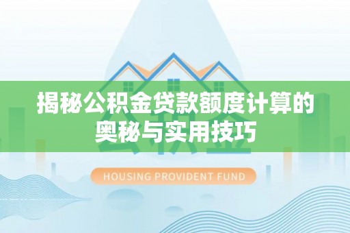 湟中揭秘公积金贷款额度计算的奥秘与实用技巧
