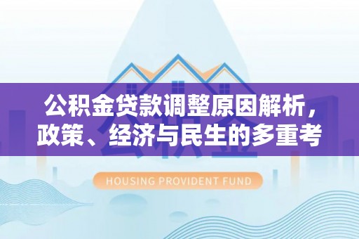 湟中公积金贷款调整原因解析，政策、经济与民生的多重考量