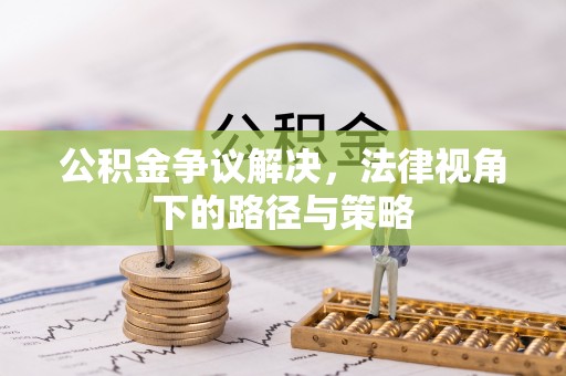湟中公积金争议解决，法律视角下的路径与策略