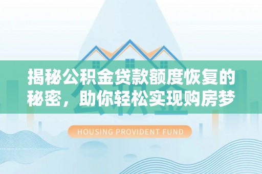 湟中揭秘公积金贷款额度恢复的秘密，助你轻松实现购房梦想