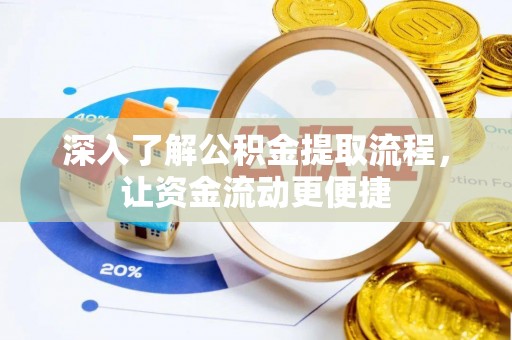 湟中深入了解公积金提取流程，让资金流动更便捷