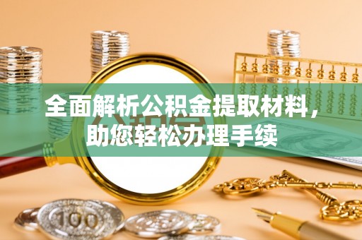 湟中全面解析公积金提取材料，助您轻松办理手续
