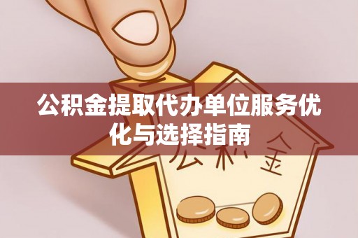 湟中公积金提取代办单位服务优化与选择指南