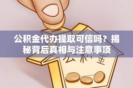 湟中公积金代办提取可信吗？揭秘背后真相与注意事项