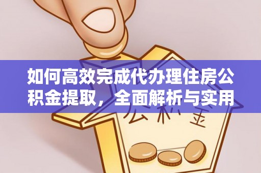 湟中如何高效完成代办理住房公积金提取，全面解析与实用技巧