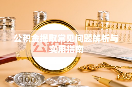 湟中公积金提取常见问题解析与实用指南