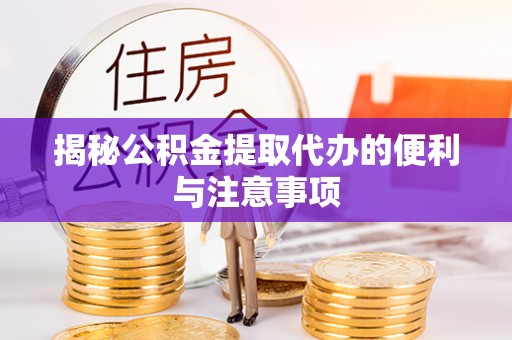 湟中揭秘公积金提取代办的便利与注意事项