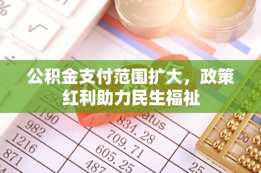 湟中公积金支付范围扩大，政策红利助力民生福祉