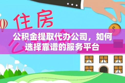 湟中公积金提取代办公司，如何选择靠谱的服务平台
