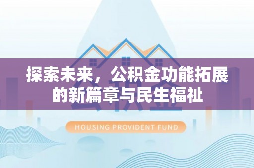 湟中探索未来，公积金功能拓展的新篇章与民生福祉