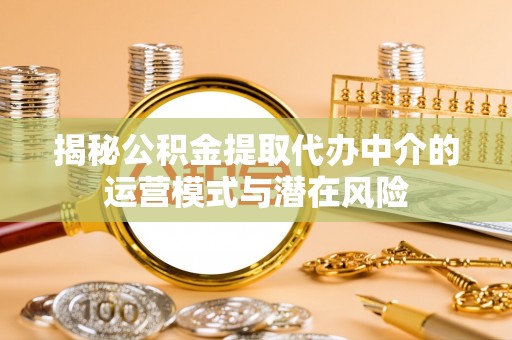 湟中揭秘公积金提取代办中介的运营模式与潜在风险