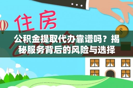 湟中公积金提取代办靠谱吗？揭秘服务背后的风险与选择