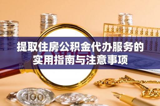 湟中提取住房公积金代办服务的实用指南与注意事项