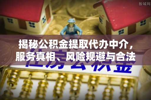 湟中揭秘公积金提取代办中介，服务真相、风险规避与合法途径