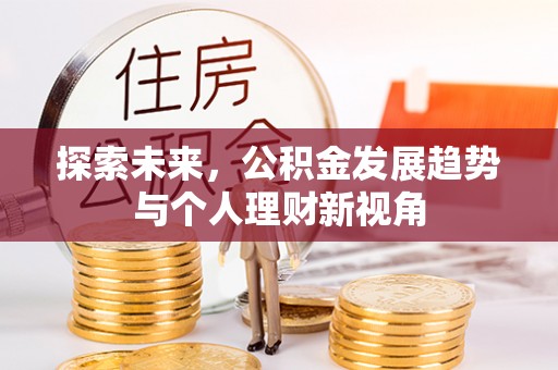 湟中探索未来，公积金发展趋势与个人理财新视角
