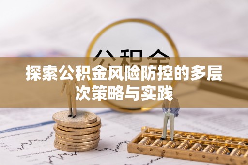 湟中探索公积金风险防控的多层次策略与实践