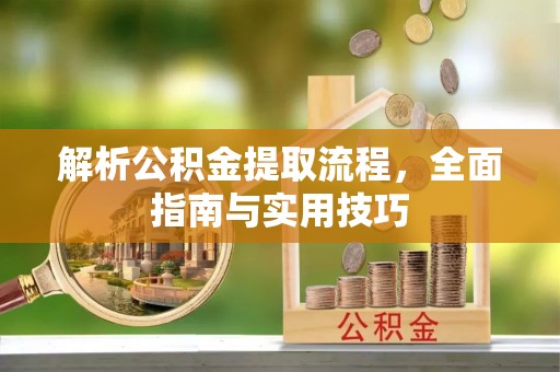 湟中解析公积金提取流程，全面指南与实用技巧
