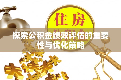 湟中探索公积金绩效评估的重要性与优化策略