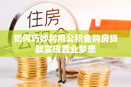 湟中如何巧妙利用公积金购房贷款实现置业梦想