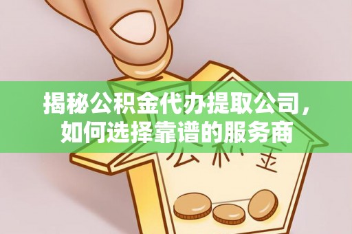 湟中揭秘公积金代办提取公司，如何选择靠谱的服务商