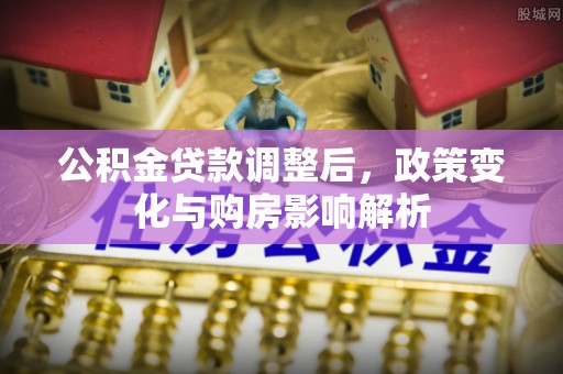 湟中公积金贷款调整后，政策变化与购房影响解析