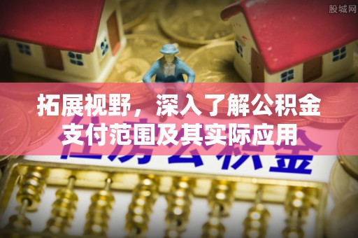 湟中拓展视野，深入了解公积金支付范围及其实际应用