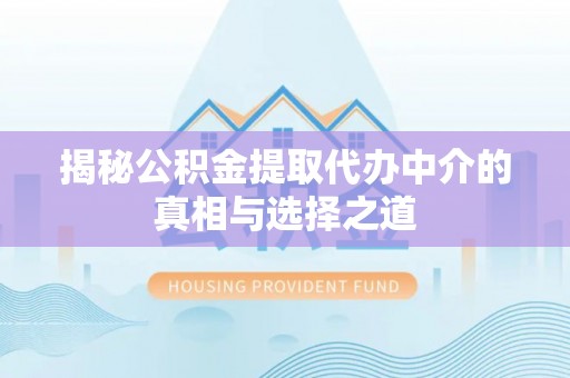 湟中揭秘公积金提取代办中介的真相与选择之道