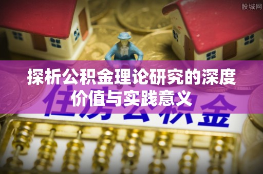 湟中探析公积金理论研究的深度价值与实践意义