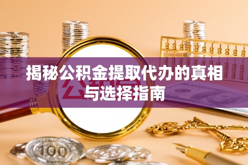 湟中揭秘公积金提取代办的真相与选择指南
