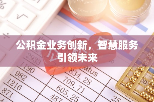 湟中公积金业务创新，智慧服务引领未来